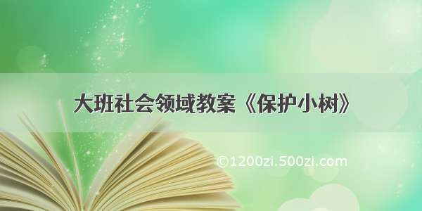 大班社会领域教案《保护小树》