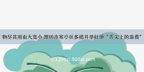 物尽其用由大变小 潍坊市寒亭区多措并举杜绝“舌尖上的浪费”