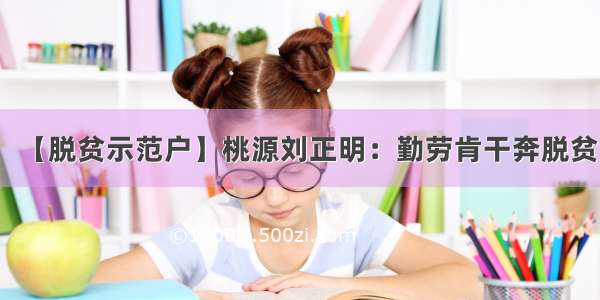 【脱贫示范户】桃源刘正明：勤劳肯干奔脱贫