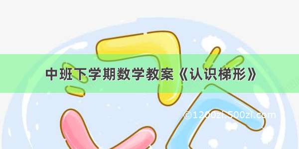 中班下学期数学教案《认识梯形》