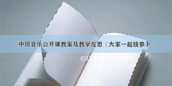 中班音乐公开课教案及教学反思《大家一起拔萝卜》