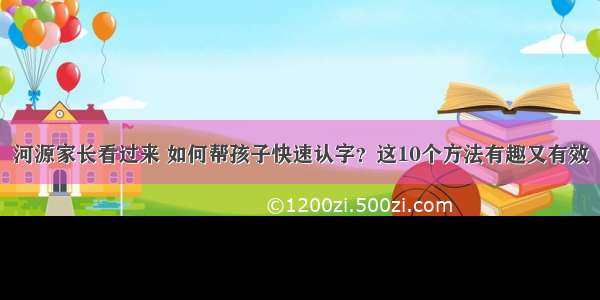 河源家长看过来 如何帮孩子快速认字？这10个方法有趣又有效