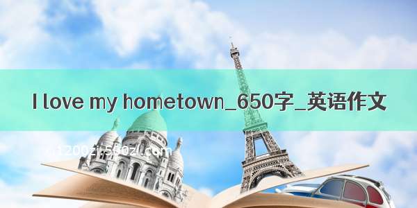 I love my hometown_650字_英语作文