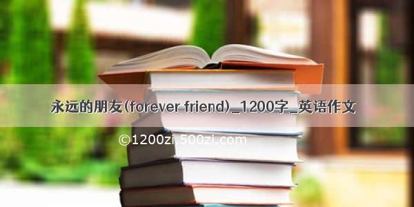 永远的朋友(forever friend)_1200字_英语作文