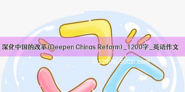 深化中国的改革(Deepen Chinas Reform)_1200字_英语作文