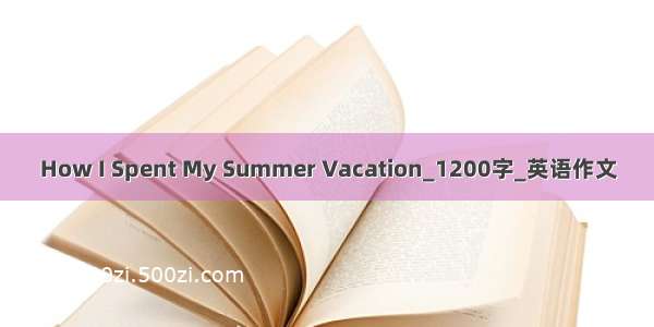 How I Spent My Summer Vacation_1200字_英语作文