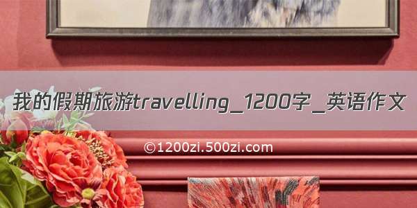 我的假期旅游travelling_1200字_英语作文