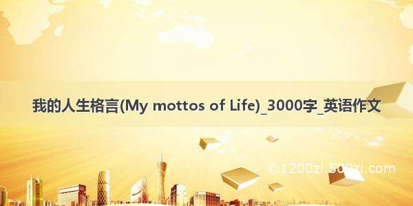 我的人生格言(My mottos of Life)_3000字_英语作文