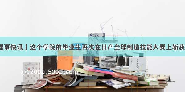 【理事快讯】这个学院的毕业生再次在日产全球制造技能大赛上斩获金牌