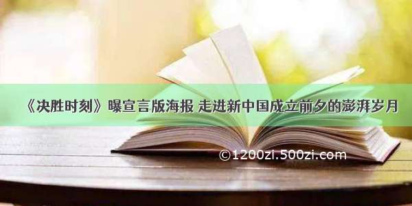 《决胜时刻》曝宣言版海报 走进新中国成立前夕的澎湃岁月