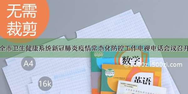 全市卫生健康系统新冠肺炎疫情常态化防控工作电视电话会议召开