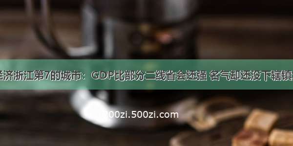 经济浙江第7的城市：GDP比部分二线省会还强 名气却还没下辖镇大