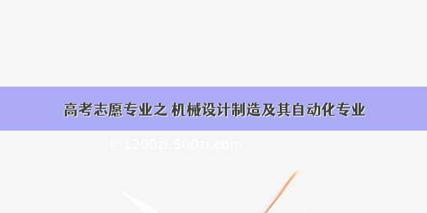 高考志愿专业之 机械设计制造及其自动化专业