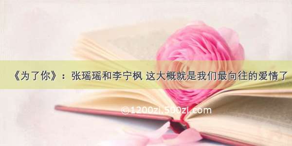 《为了你》：张瑶瑶和李宁枫 这大概就是我们最向往的爱情了