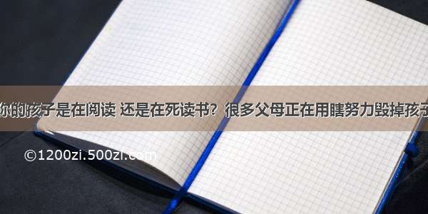 你的孩子是在阅读 还是在死读书？很多父母正在用瞎努力毁掉孩子