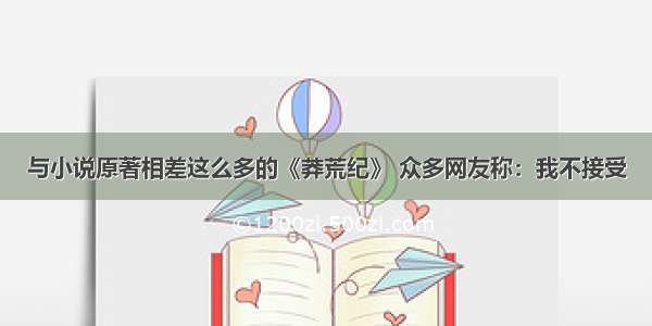 与小说原著相差这么多的《莽荒纪》 众多网友称：我不接受