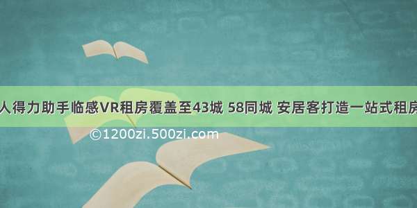 经纪人得力助手临感VR租房覆盖至43城 58同城 安居客打造一站式租房服务