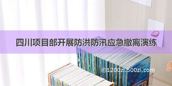 四川项目部开展防洪防汛应急撤离演练