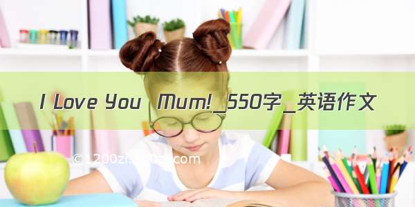 I Love You  Mum!_550字_英语作文