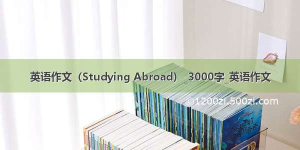 英语作文（Studying Abroad）_3000字_英语作文