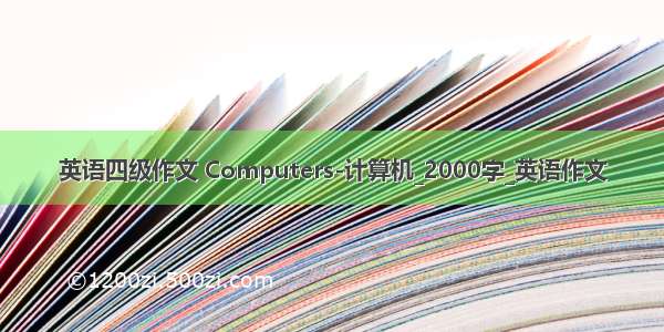 英语四级作文 Computers-计算机_2000字_英语作文