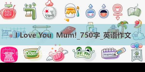 I Love You  Mum!_750字_英语作文