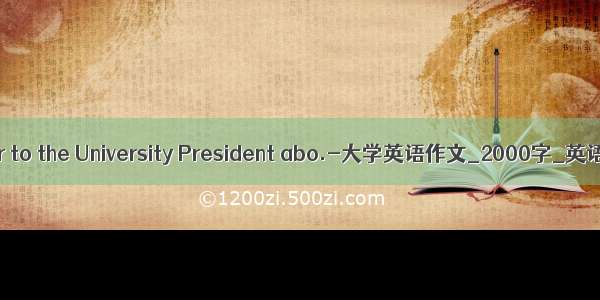 A letter to the University President abo.-大学英语作文_2000字_英语作文