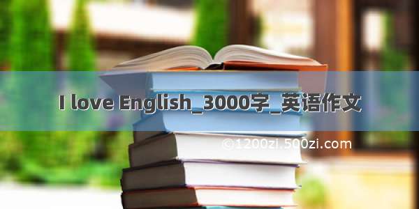 I love English_3000字_英语作文
