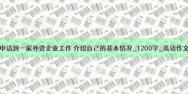 申请到一家外资企业工作 介绍自己的基本情况_1200字_英语作文