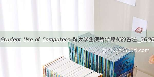 英语四级作文 Student Use of Computers-对大学生使用计算机的看法_3000字_英语作文