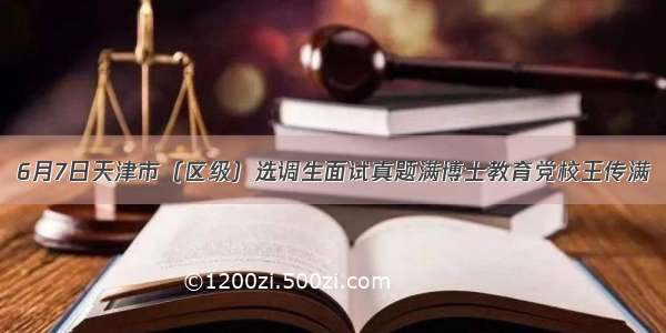 6月7日天津市（区级）选调生面试真题满博士教育党校王传满