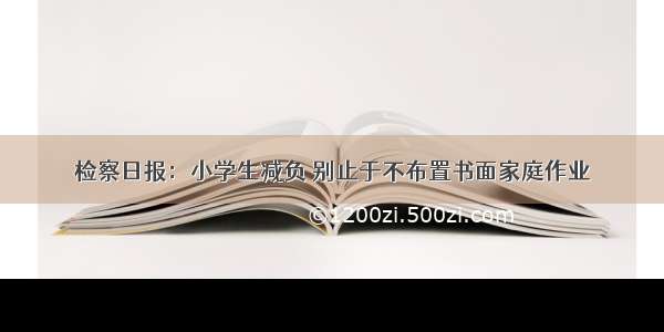 检察日报：小学生减负 别止于不布置书面家庭作业