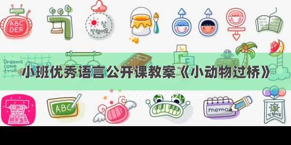 小班优秀语言公开课教案《小动物过桥》