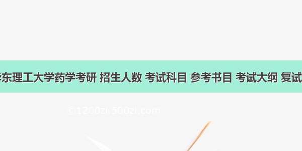 华东理工大学药学考研 招生人数 考试科目 参考书目 考试大纲 复试线