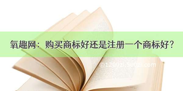 氧趣网：购买商标好还是注册一个商标好？