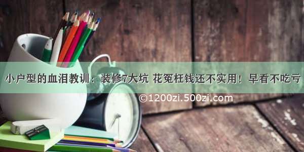 小户型的血泪教训：装修7大坑 花冤枉钱还不实用！早看不吃亏