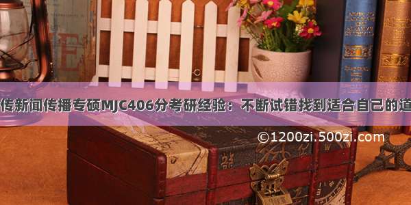 中传新闻传播专硕MJC406分考研经验：不断试错找到适合自己的道路