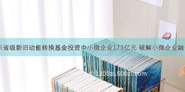 山东省级新旧动能转换基金投资中小微企业173亿元 破解小微企业融资难