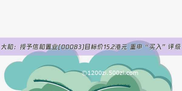 大和：授予信和置业(00083)目标价15.2港元 重申“买入”评级