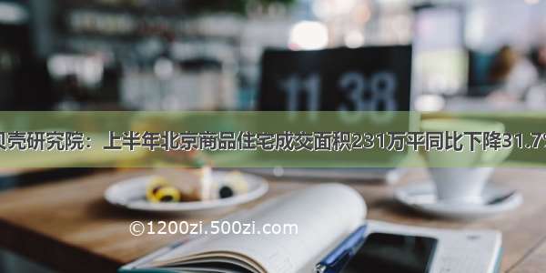 贝壳研究院：上半年北京商品住宅成交面积231万平同比下降31.7%