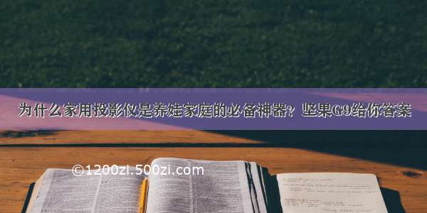 为什么家用投影仪是养娃家庭的必备神器？坚果G9给你答案