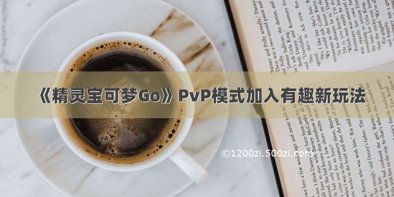 《精灵宝可梦Go》PvP模式加入有趣新玩法