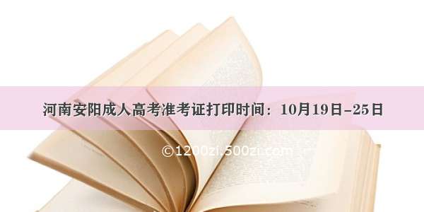 河南安阳成人高考准考证打印时间：10月19日-25日