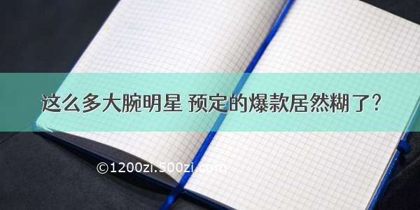 这么多大腕明星 预定的爆款居然糊了？