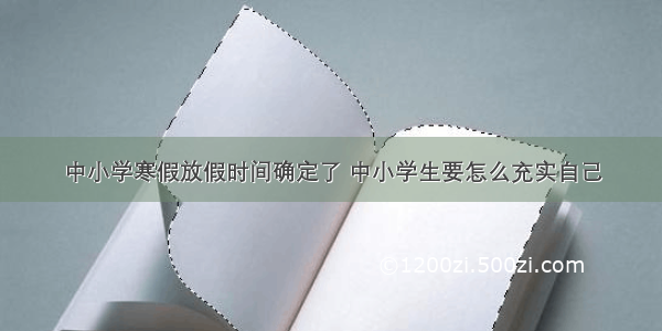 中小学寒假放假时间确定了 中小学生要怎么充实自己