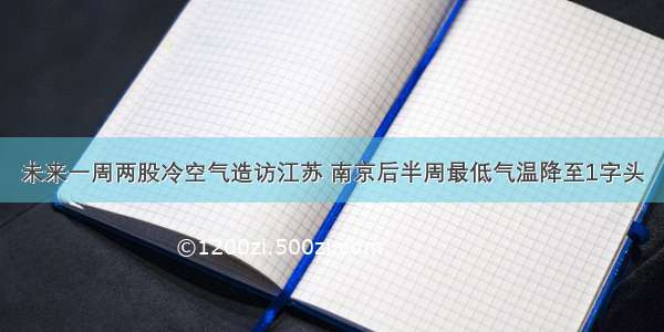 未来一周两股冷空气造访江苏 南京后半周最低气温降至1字头