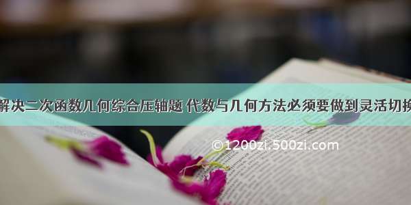 解决二次函数几何综合压轴题 代数与几何方法必须要做到灵活切换