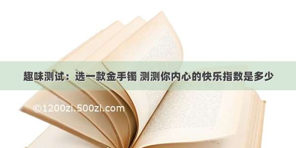 趣味测试：选一款金手镯 测测你内心的快乐指数是多少