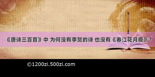 《唐诗三百首》中 为何没有李贺的诗 也没有《春江花月夜》？