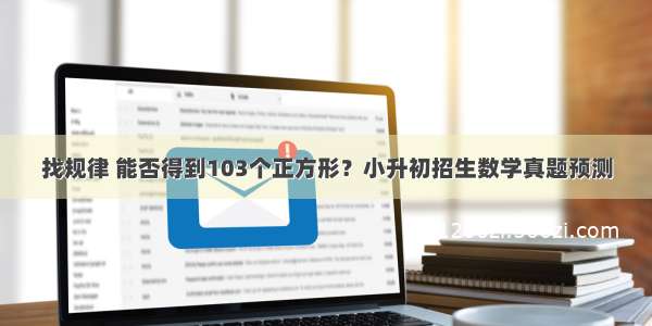 找规律 能否得到103个正方形？小升初招生数学真题预测